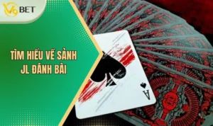 Sảnh JL Đánh Bài - Chơi Game Thả Ga Nhận Ngay Thưởng Lớn 3 Tìm hiểu về sảnh JL đánh bài