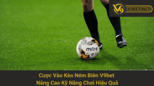 Cược Vào Kèo Ném Biên V9bet - Nâng Cao Kỹ Năng Chơi Hiệu Quả 5 Cược Vào Kèo Ném Biên V9bet - Nâng Cao Kỹ Năng Chơi Hiệu Quả